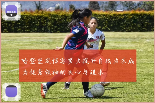 哈登坚定信念努力提升自我力求成为优秀领袖的决心与追求