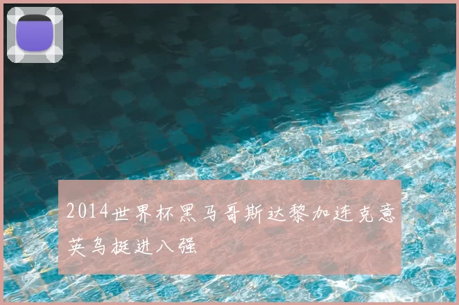 2014世界杯黑马哥斯达黎加连克意英乌挺进八强