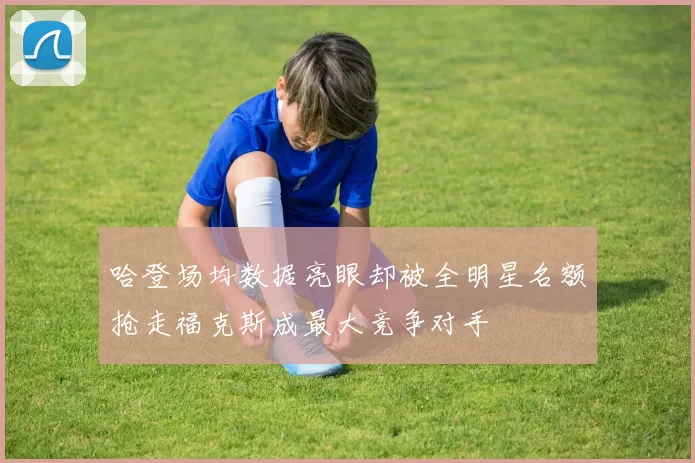 哈登场均数据亮眼却被全明星名额抢走福克斯成最大竞争对手