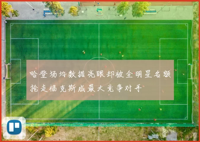 哈登场均数据亮眼却被全明星名额抢走福克斯成最大竞争对手
