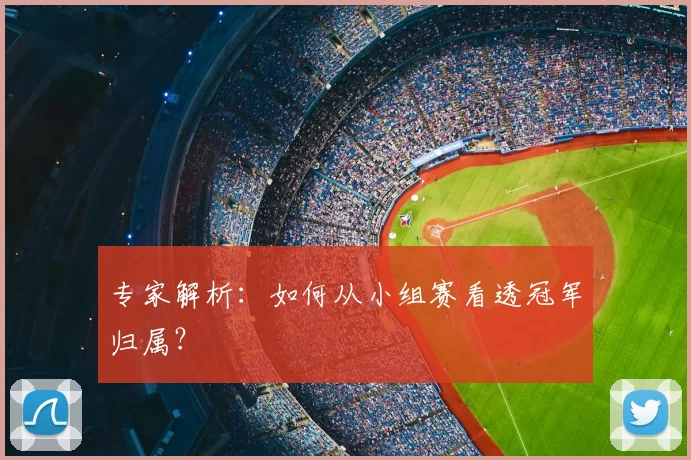 专家解析:如何从小组赛看透冠军归属?