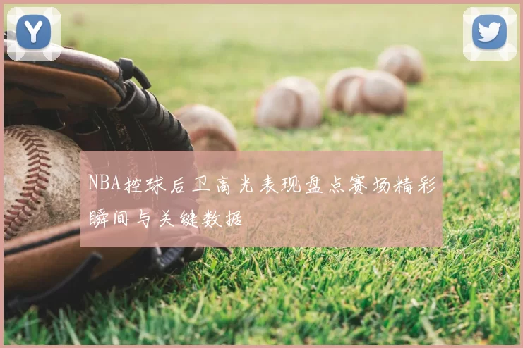 NBA控球后卫高光表现盘点赛场精彩瞬间与关键数据