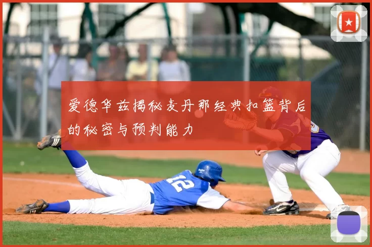 爱德华兹揭秘麦丹那经典扣篮背后的秘密与预判能力
