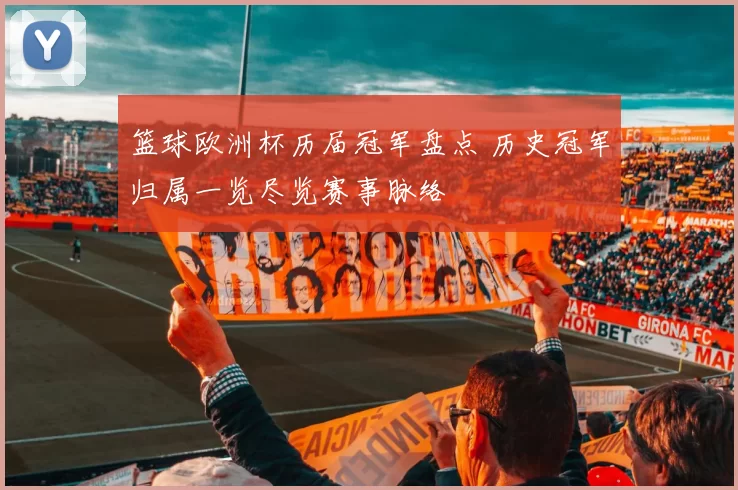 篮球欧洲杯历届冠军盘点 历史冠军归属一览尽览赛事脉络